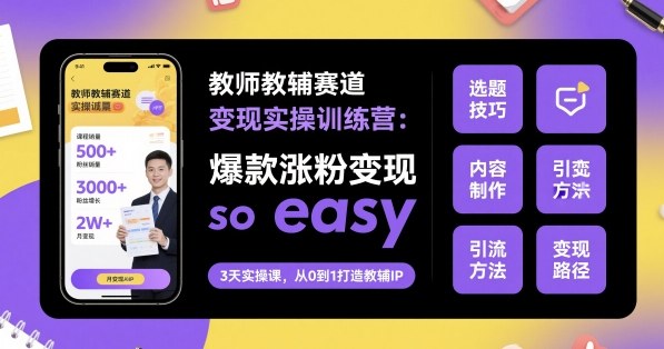 教师教辅赛道变现实操训练营，爆款涨粉变现so easy凯哥轻创网-轻创网-创业网-网创项目资源站-副业项目-创业项目-搞钱项目凯哥轻创网