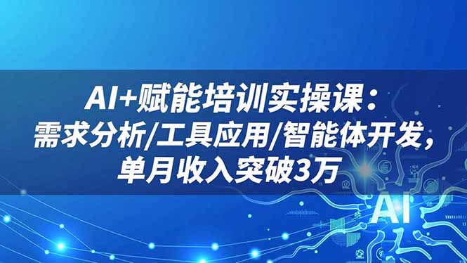 （16517期）AI+赋能培训实操课：需求分析/工具应用/智能体开发，单月收入突破3万凯哥轻创网-轻创网-创业网-网创项目资源站-副业项目-创业项目-搞钱项目凯哥轻创网