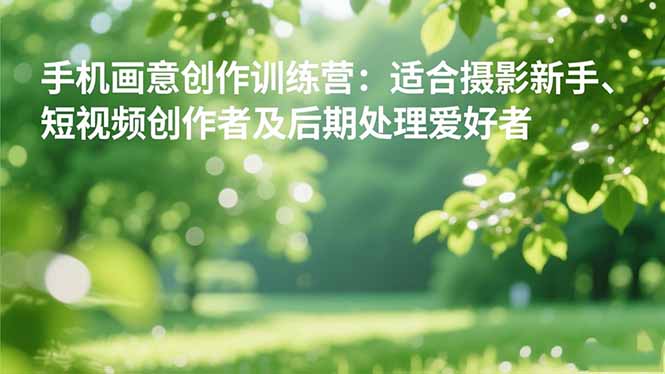 （16510期）手机摄影之画意创作训练营：适合摄影新手、短视频创作者及后期处理爱好者凯哥轻创网-轻创网-创业网-网创项目资源站-副业项目-创业项目-搞钱项目凯哥轻创网