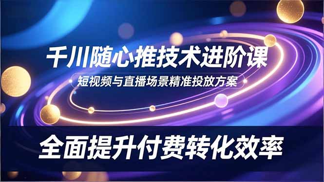 （16688期）千川随心推技术进阶课，短视频与直播场景精准投放方案，全面提升付费转化效率凯哥轻创网-轻创网-创业网-网创项目资源站-副业项目-创业项目-搞钱项目凯哥轻创网