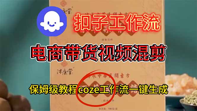 （16669期）电商带货视频一键混剪，保姆级都系COZE工作流一键生成凯哥轻创网-轻创网-创业网-网创项目资源站-副业项目-创业项目-搞钱项目凯哥轻创网