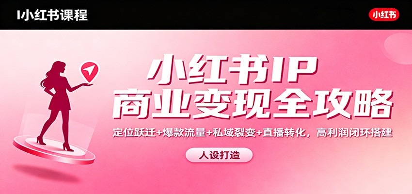 小红书IP商业变现全攻略：定位跃迁+爆款流量+私域裂变+直播转化，高利润闭环搭建凯哥轻创网-轻创网-创业网-网创项目资源站-副业项目-创业项目-搞钱项目凯哥轻创网