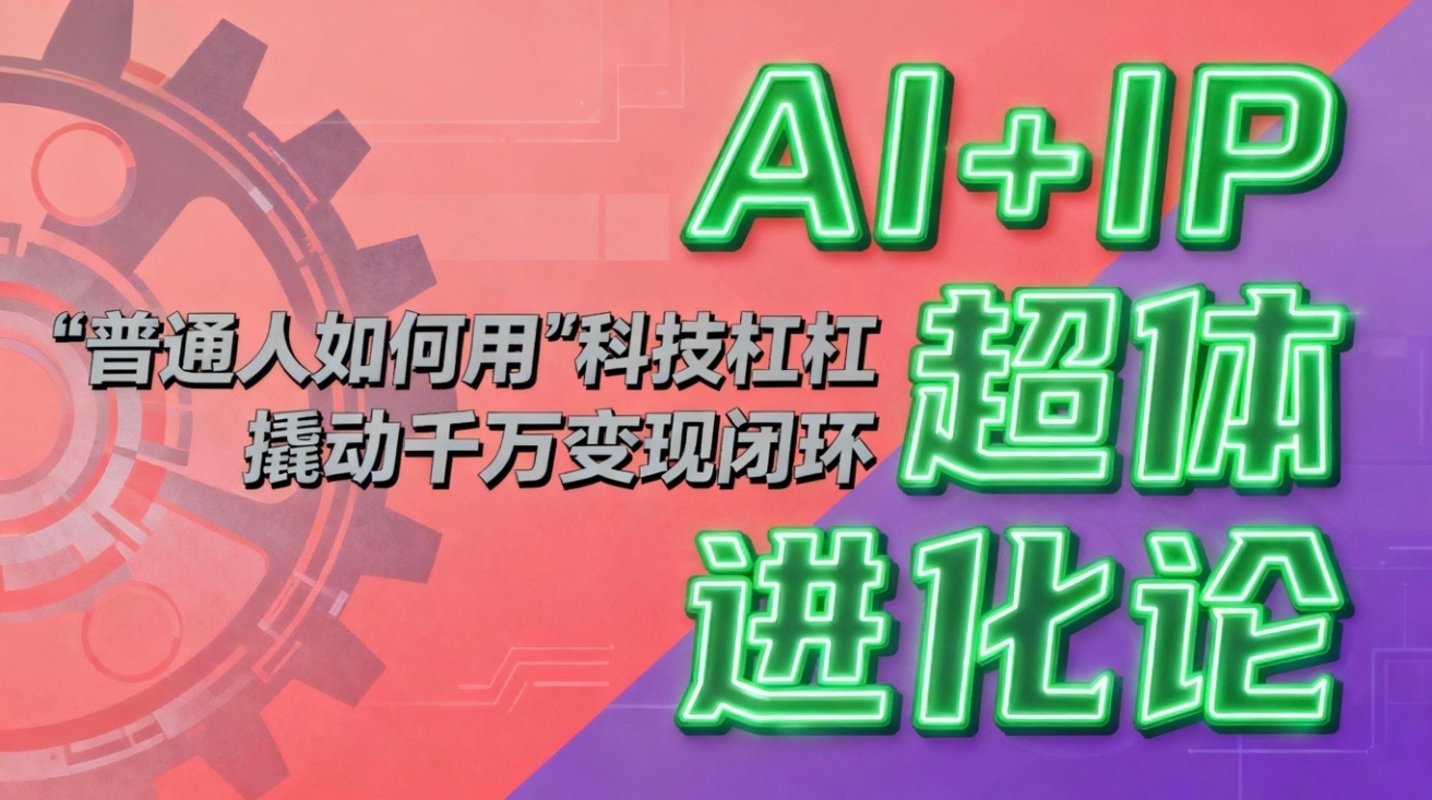 （16703期）AI+IP超体进化论：普通人如何用“科技杠杆”撬动千万变现闭环？凯哥轻创网-轻创网-创业网-网创项目资源站-副业项目-创业项目-搞钱项目凯哥轻创网