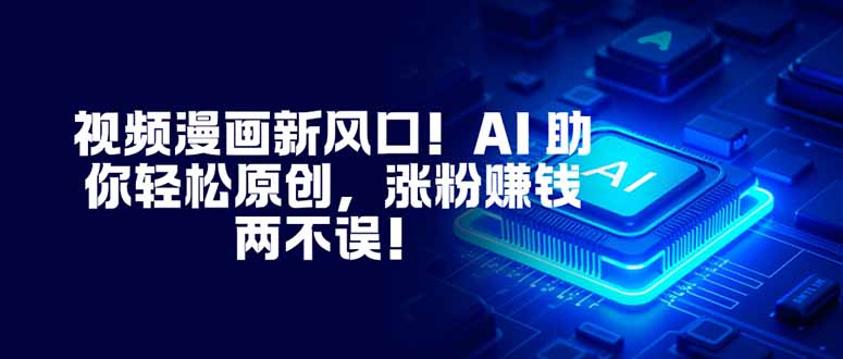 （16646期）视频漫画新风口！AI 助你轻松原创，涨粉赚钱两不误！凯哥轻创网-轻创网-创业网-网创项目资源站-副业项目-创业项目-搞钱项目凯哥轻创网