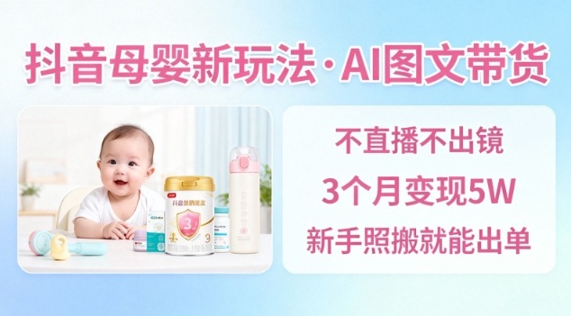 抖音母婴赛道新玩法，AI图文带货，不用直播，3个月变现5W，新手照搬就能出单凯哥轻创网-轻创网-创业网-网创项目资源站-副业项目-创业项目-搞钱项目凯哥轻创网