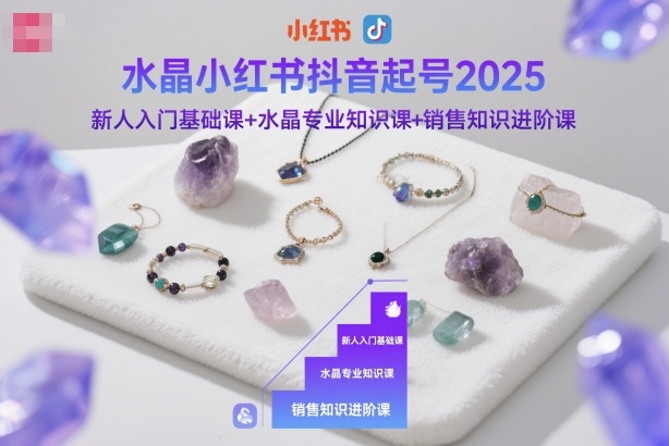 水晶小红书抖音起号2025，新人入门基础课+水晶专业知识课+销售知识进阶课凯哥轻创网-轻创网-创业网-网创项目资源站-副业项目-创业项目-搞钱项目凯哥轻创网
