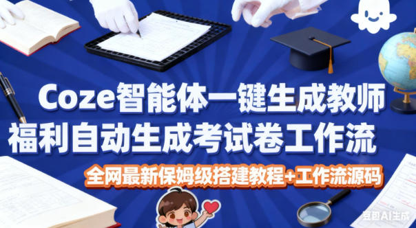Coze智能体一键生成教师福利自动生成考试试卷工作流，全网最新保姆级搭建教程+工作流源码凯哥轻创网-轻创网-创业网-网创项目资源站-副业项目-创业项目-搞钱项目凯哥轻创网