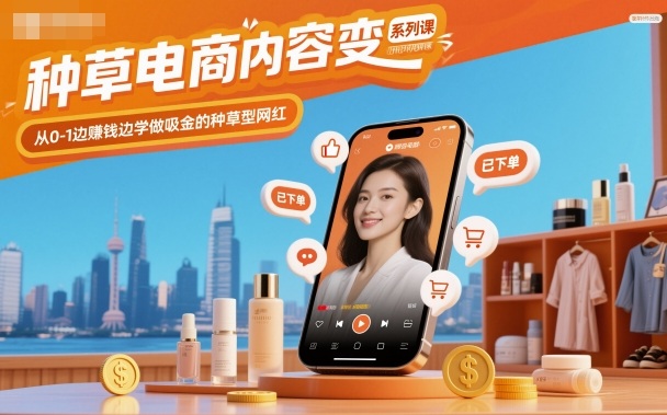 种草电商内容变现系列课，从0-1边賺钱边学做吸金的种草型网红凯哥轻创网-轻创网-创业网-网创项目资源站-副业项目-创业项目-搞钱项目凯哥轻创网