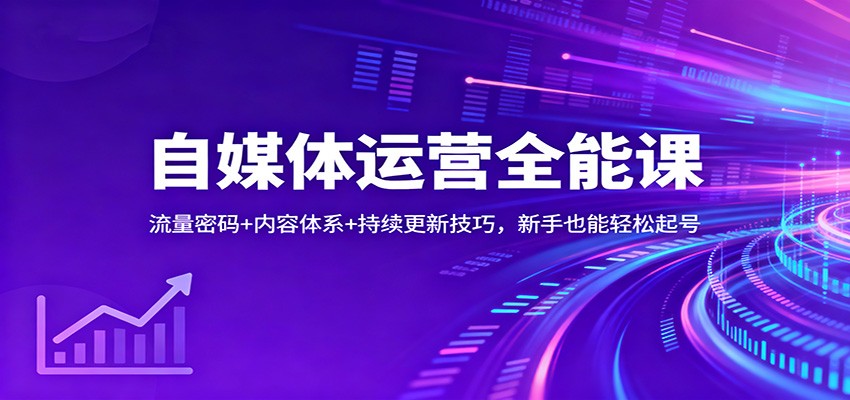 自媒体运营全能课：流量密码+内容体系+持续更新技巧，新手也能轻松起号凯哥轻创网-轻创网-创业网-网创项目资源站-副业项目-创业项目-搞钱项目凯哥轻创网