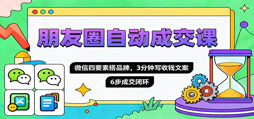 朋友圈自动成交课，微信四要素搭品牌，3分钟写收钱文案，6步成交闭环凯哥轻创网-轻创网-创业网-网创项目资源站-副业项目-创业项目-搞钱项目凯哥轻创网