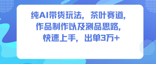 纯AI带货玩法，茶叶赛道，制作以及思路，快速上手，出单3W+凯哥轻创网-轻创网-创业网-网创项目资源站-副业项目-创业项目-搞钱项目凯哥轻创网