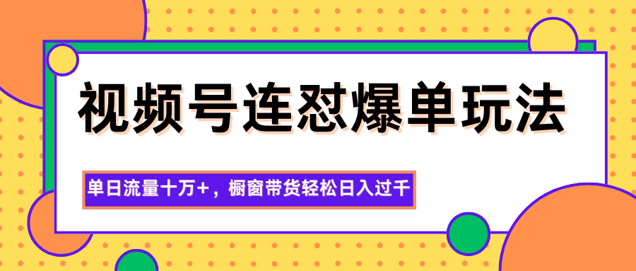 视频号连怼爆单玩法，单日流量十万+，橱窗带货轻松日入过千凯哥轻创网-轻创网-创业网-网创项目资源站-副业项目-创业项目-搞钱项目凯哥轻创网