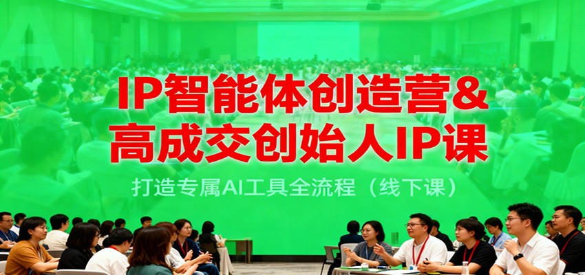 IP智能体创造营&高成交创始人IP课，打造专属AI工具全流程（线下课）凯哥轻创网-轻创网-创业网-网创项目资源站-副业项目-创业项目-搞钱项目凯哥轻创网