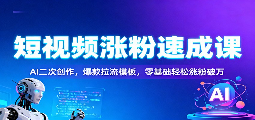 短视频涨粉速成课：AI二次创作，爆款拉流模板，零基础轻松涨粉破万凯哥轻创网-轻创网-创业网-网创项目资源站-副业项目-创业项目-搞钱项目凯哥轻创网