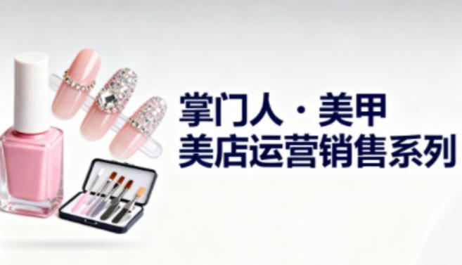 美甲店运营销售系列，助力美甲店老板及从业者提升运营、销售与管理能力凯哥轻创网-轻创网-创业网-网创项目资源站-副业项目-创业项目-搞钱项目凯哥轻创网