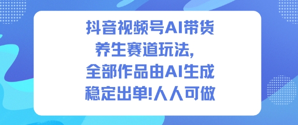 抖音视频号AI带货养生赛道玩法，全部作品由AI生成，发了1500条作品，出了2W多单，人人可做凯哥轻创网-轻创网-创业网-网创项目资源站-副业项目-创业项目-搞钱项目凯哥轻创网