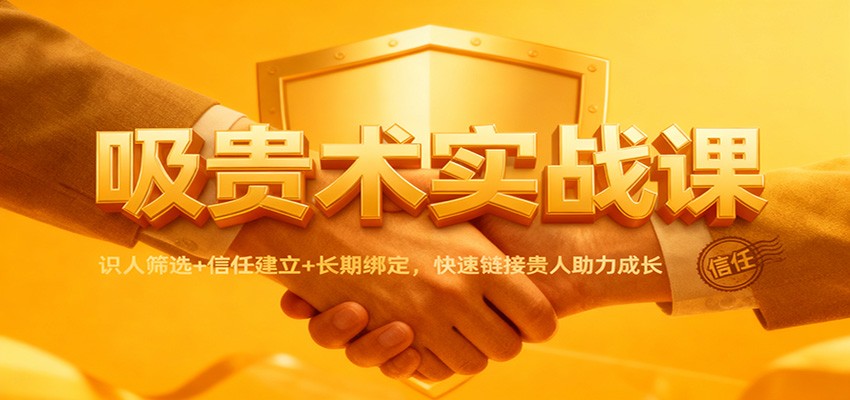 吸贵术实战课：识人筛选+信任建立+长期绑定，快速链接贵人助力成长凯哥轻创网-轻创网-创业网-网创项目资源站-副业项目-创业项目-搞钱项目凯哥轻创网