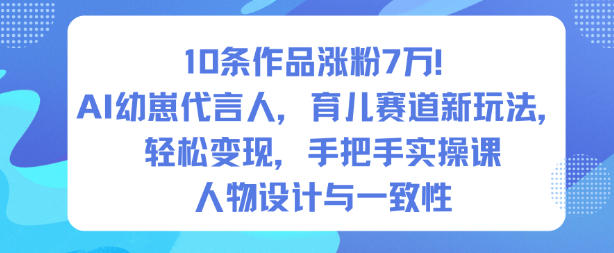 10条作品涨粉7W！AI幼崽代言人，育儿赛道新玩法，轻松变现，手把手实操课凯哥轻创网-轻创网-创业网-网创项目资源站-副业项目-创业项目-搞钱项目凯哥轻创网