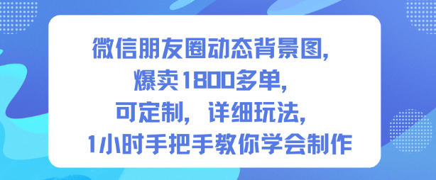 微信朋友圈动态背景图，爆卖1800多单，可定制，详细的玩法，1小时手把手教你学会制作【第一期】凯哥轻创网-轻创网-创业网-网创项目资源站-副业项目-创业项目-搞钱项目凯哥轻创网