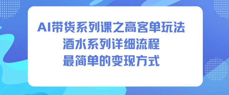 AI带货系列课之高客单玩法，酒水系列，详细流程，最简单的变现方式凯哥轻创网-轻创网-创业网-网创项目资源站-副业项目-创业项目-搞钱项目凯哥轻创网