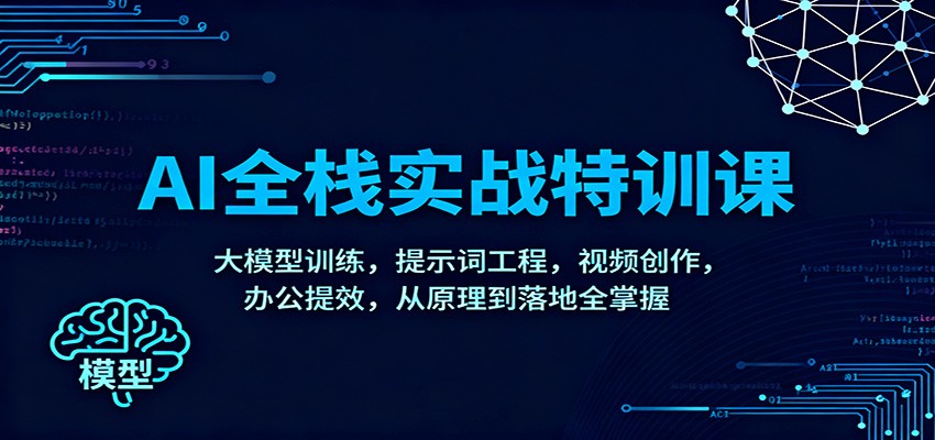 AI全栈实战特训课：大模型训练，提示词工程，视频创作，办公提效，从原理到落地全掌握凯哥轻创网-轻创网-创业网-网创项目资源站-副业项目-创业项目-搞钱项目凯哥轻创网