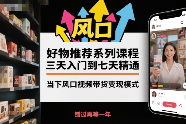 好物推荐系列课程，三天入门到七天精通，当下风口视频带货变现模式凯哥轻创网-轻创网-创业网-网创项目资源站-副业项目-创业项目-搞钱项目凯哥轻创网