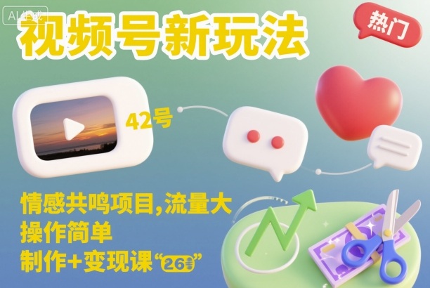 视频号新玩法，情感共鸣项目，流量大，操作简单，制作+变现课凯哥轻创网-轻创网-创业网-网创项目资源站-副业项目-创业项目-搞钱项目凯哥轻创网