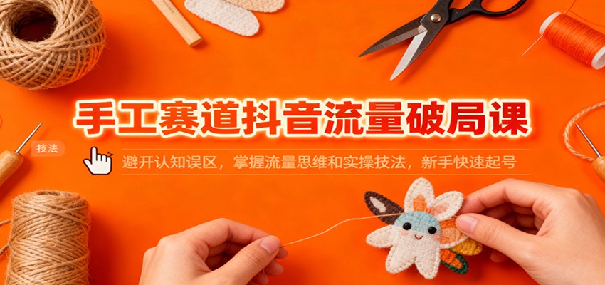 手工赛道抖音流量破局课：避开认知误区，掌握流量思维和实操技法，新手快速起号凯哥轻创网-轻创网-创业网-网创项目资源站-副业项目-创业项目-搞钱项目凯哥轻创网