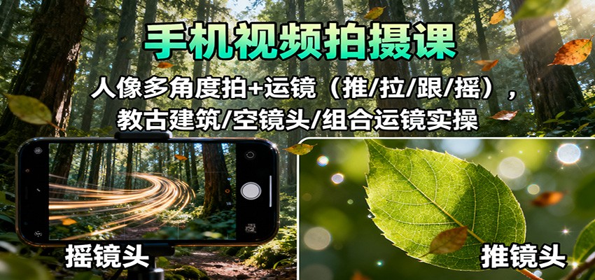 手机视频拍摄课：人像多角度拍+运镜（推/拉/跟/摇），古建筑/空镜头/组合运镜实操凯哥轻创网-轻创网-创业网-网创项目资源站-副业项目-创业项目-搞钱项目凯哥轻创网