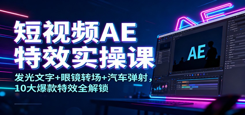 短视频AE特效实操课：发光文字+眼镜转场+汽车弹射，10大爆款特效全解锁凯哥轻创网-轻创网-创业网-网创项目资源站-副业项目-创业项目-搞钱项目凯哥轻创网