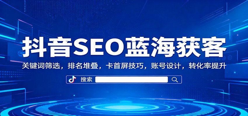 抖音SEO蓝海获客：关键词筛选，排名堆叠，卡首屏技巧，账号设计，转化率提升凯哥轻创网-轻创网-创业网-网创项目资源站-副业项目-创业项目-搞钱项目凯哥轻创网