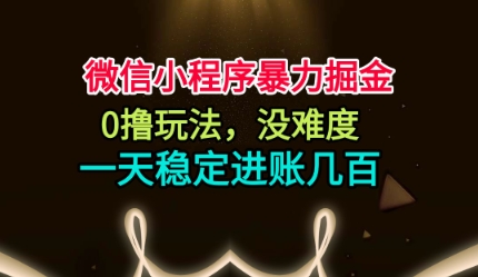 微信小程序暴力掘金，0撸玩法，没难度，一天稳定进账几张【揭秘】凯哥轻创网-轻创网-创业网-网创项目资源站-副业项目-创业项目-搞钱项目凯哥轻创网