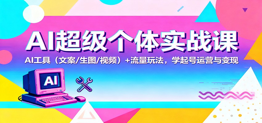 AI超级个体实战课：AI 工具（文案/生图/视频）+ 流量玩法，学起号运营与变现凯哥轻创网-轻创网-创业网-网创项目资源站-副业项目-创业项目-搞钱项目凯哥轻创网