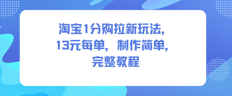淘宝1分购拉新玩法，13米每单，制作简单，完整教程凯哥轻创网-轻创网-创业网-网创项目资源站-副业项目-创业项目-搞钱项目凯哥轻创网