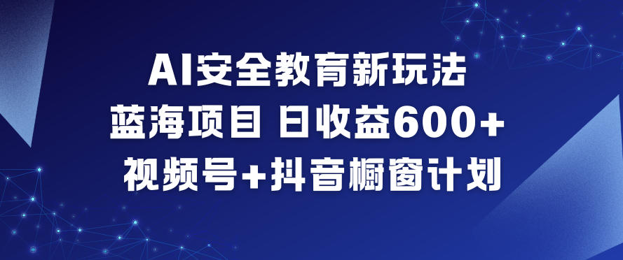 AI安全教育新玩法，蓝海项目，日收益6张+，视频号+抖音橱窗计划凯哥轻创网-轻创网-创业网-网创项目资源站-副业项目-创业项目-搞钱项目凯哥轻创网