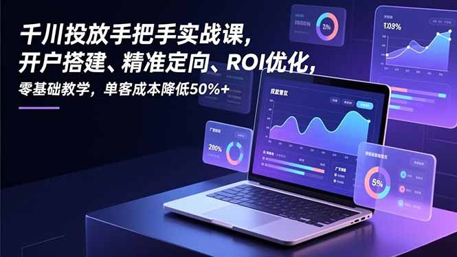 （16944期）千川投放手把手实战课，开户搭建、精准定向、ROI优化，零基础教学，单客成本降低50%+凯哥轻创网-轻创网-创业网-网创项目资源站-副业项目-创业项目-搞钱项目凯哥轻创网