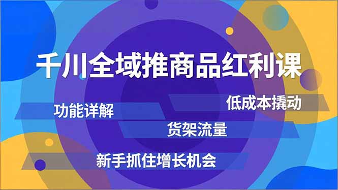 （16857期）千川全域推商品红利课，功能详解、低成本撬动、货架流量，新手抓住增长机会凯哥轻创网-轻创网-创业网-网创项目资源站-副业项目-创业项目-搞钱项目凯哥轻创网
