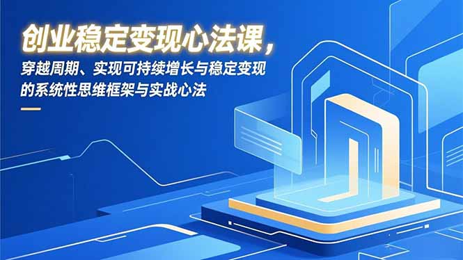 （16966期）创业稳定变现心法课，穿越周期、实现可持续增长与稳定变现的系统性思维框架与实战心法凯哥轻创网-轻创网-创业网-网创项目资源站-副业项目-创业项目-搞钱项目凯哥轻创网