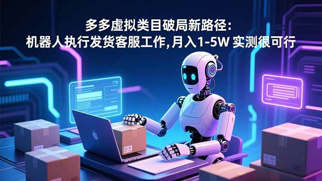 (16806期)多多虚拟类目破局新路径:机器人执行发货客服工作,月入 1-5W凯哥轻创网-轻创网-创业网-网创项目资源站-副业项目-创业项目-搞钱项目凯哥轻创网