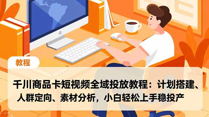 （16851期）千川商品卡短视频全域投放教程：计划搭建、人群定向、素材分析，小白轻松上手稳投产凯哥轻创网-轻创网-创业网-网创项目资源站-副业项目-创业项目-搞钱项目凯哥轻创网