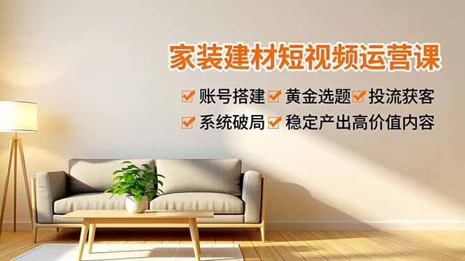 （16916期）家装建材短视频运营课，账号搭建、黄金选题、投流获客，系统破局，稳定产出高价值内容凯哥轻创网-轻创网-创业网-网创项目资源站-副业项目-创业项目-搞钱项目凯哥轻创网