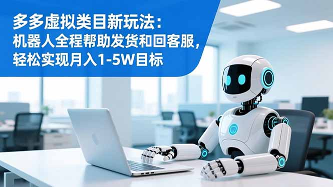 （16721期）多多虚拟类目新玩法：机器人全程帮助发货和回客服，轻松实现月入1-5W目标凯哥轻创网-轻创网-创业网-网创项目资源站-副业项目-创业项目-搞钱项目凯哥轻创网
