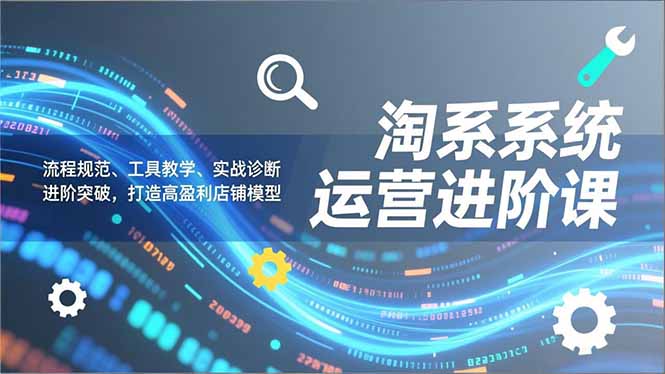 （16927期）淘系系统运营进阶课2.0，流程规范、工具教学、实战诊断，进阶突破，打造高盈利店铺模型凯哥轻创网-轻创网-创业网-网创项目资源站-副业项目-创业项目-搞钱项目凯哥轻创网