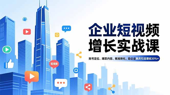 （16867期）企业短视频增长实战课，账号定位、爆款内容、精准转化，助企业单月引流增收30%+凯哥轻创网-轻创网-创业网-网创项目资源站-副业项目-创业项目-搞钱项目凯哥轻创网