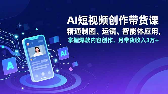 （16871期）AI短视频创作带货课，精通制图、运镜、智能体应用，掌握爆款内容创作，月带货收入3万+凯哥轻创网-轻创网-创业网-网创项目资源站-副业项目-创业项目-搞钱项目凯哥轻创网