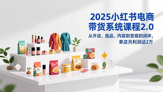 （16880期）2025小红书电商带货系统课程2.0，从开店、选品、内容到变现的闭环，单店月利润达2万凯哥轻创网-轻创网-创业网-网创项目资源站-副业项目-创业项目-搞钱项目凯哥轻创网