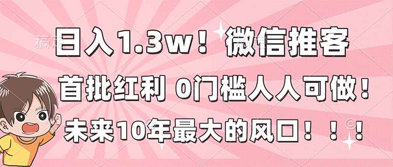 （16969期）日入1.3w！微信推客，首批红利，未来10年最大的风口，0门槛，人人可做！凯哥轻创网-轻创网-创业网-网创项目资源站-副业项目-创业项目-搞钱项目凯哥轻创网
