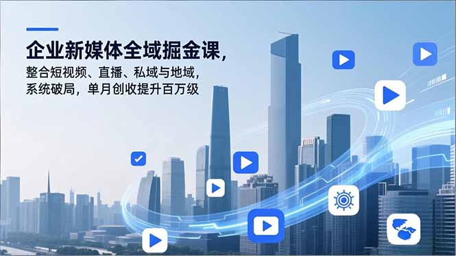 （16896期）企业新媒体全域掘金课，整合短视频、直播、私域与地域，系统破局，单月创收提升百万级凯哥轻创网-轻创网-创业网-网创项目资源站-副业项目-创业项目-搞钱项目凯哥轻创网