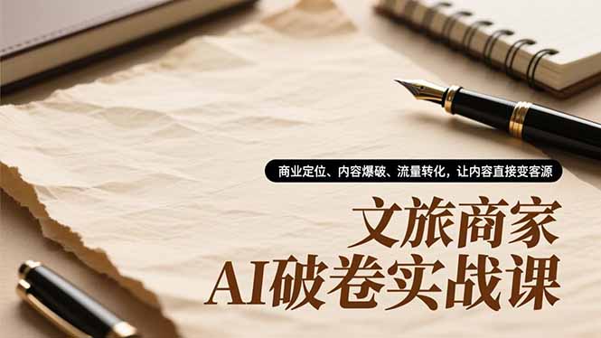 （16791期）文旅商家AI破卷实战课，商业定位、内容爆破、流量转化，让内容直接变客源凯哥轻创网-轻创网-创业网-网创项目资源站-副业项目-创业项目-搞钱项目凯哥轻创网