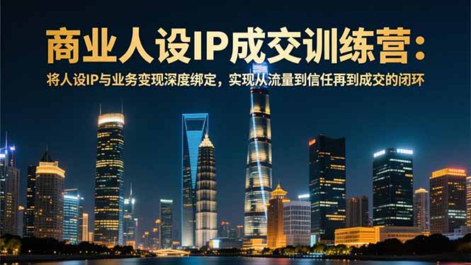 （16789期）商业人设IP成交训练营-12月：将人设IP与业务变现深度绑定，从流量到信任再到成交闭环凯哥轻创网-轻创网-创业网-网创项目资源站-副业项目-创业项目-搞钱项目凯哥轻创网